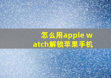 怎么用apple watch解锁苹果手机